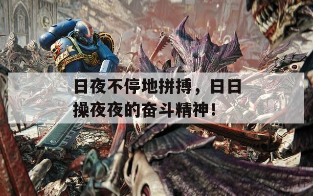 日夜不停地拼搏，日日操夜夜的奋斗精神！