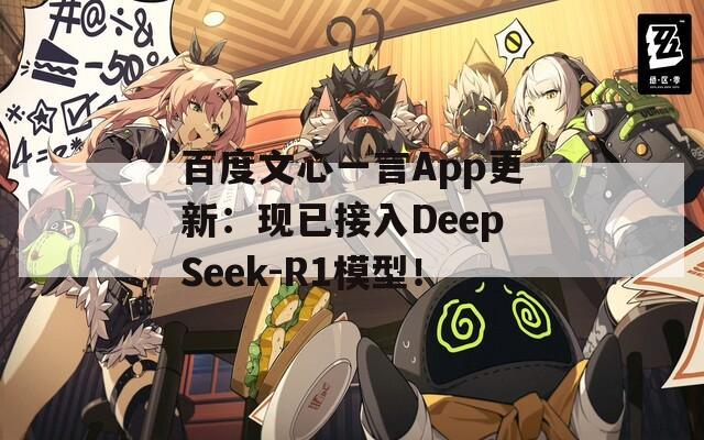 百度文心一言App更新：现已接入DeepSeek-R1模型！