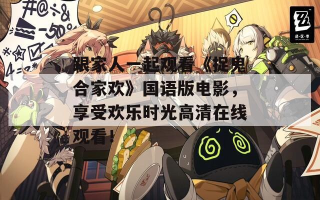 跟家人一起观看《捉鬼合家欢》国语版电影，享受欢乐时光高清在线观看！