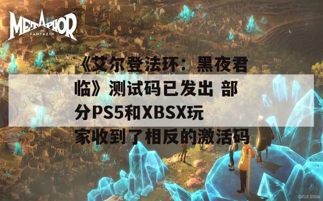 《艾尔登法环：黑夜君临》测试码已发出 部分PS5和XBSX玩家收到了相反的激活码