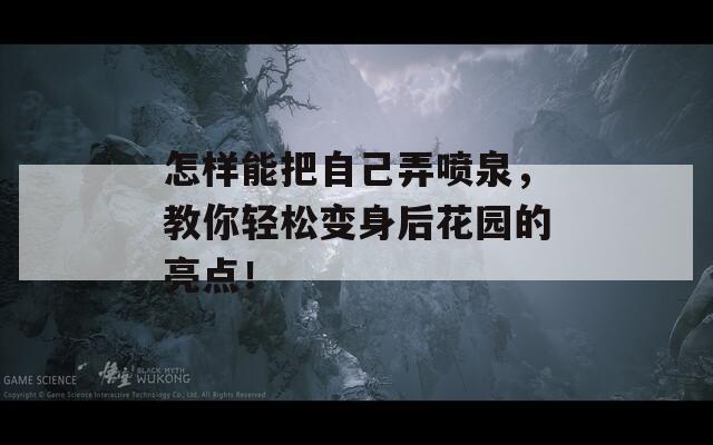 怎样能把自己弄喷泉，教你轻松变身后花园的亮点！