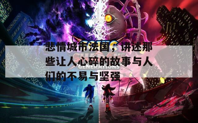 悲情城市法国，讲述那些让人心碎的故事与人们的不易与坚强