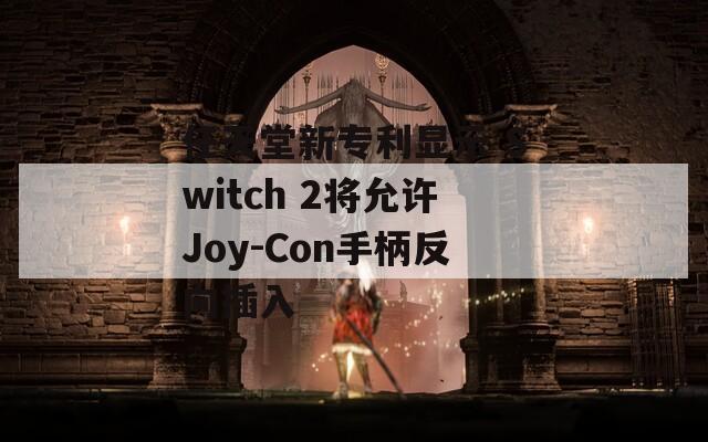 任天堂新专利显示 Switch 2将允许Joy-Con手柄反向插入