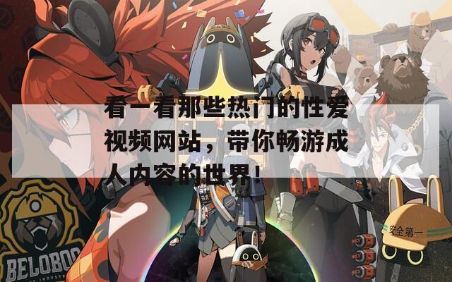 看一看那些热门的性爱视频网站，带你畅游成人内容的世界！
