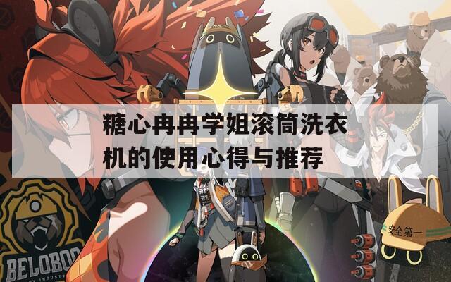 糖心冉冉学姐滚筒洗衣机的使用心得与推荐