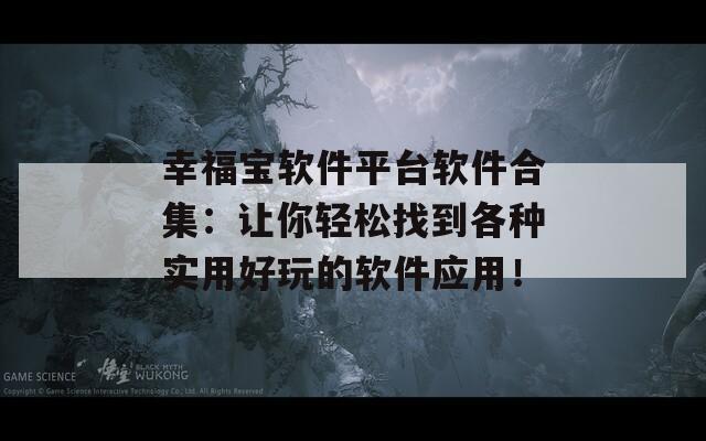 幸福宝软件平台软件合集：让你轻松找到各种实用好玩的软件应用！