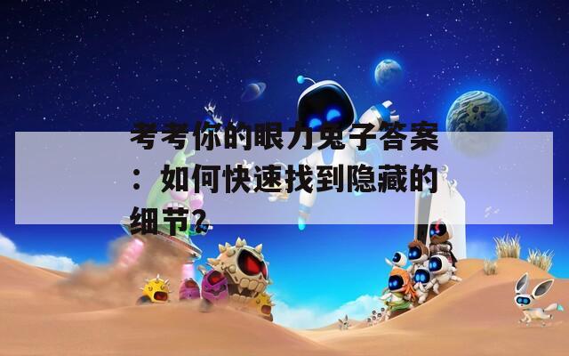 考考你的眼力兔子答案：如何快速找到隐藏的细节？