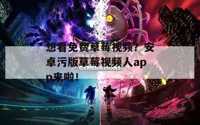 想看免费草莓视频？安卓污版草莓视频人app来啦！