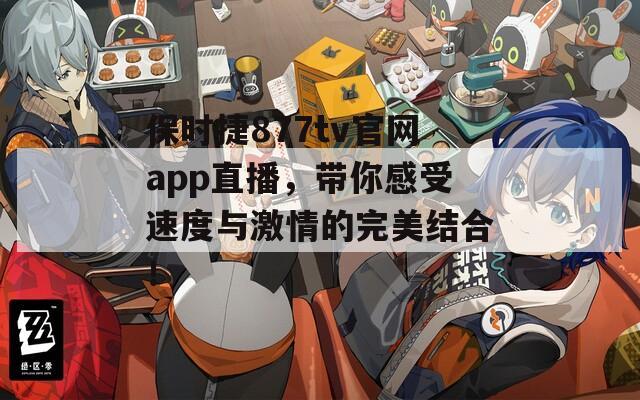 保时捷877tv官网app直播，带你感受速度与激情的完美结合！