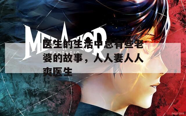 医生的生活中总有些老婆的故事，人人妻人人爽医生
