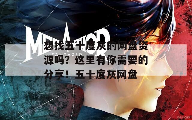 想找五十度灰的网盘资源吗？这里有你需要的分享！五十度灰网盘