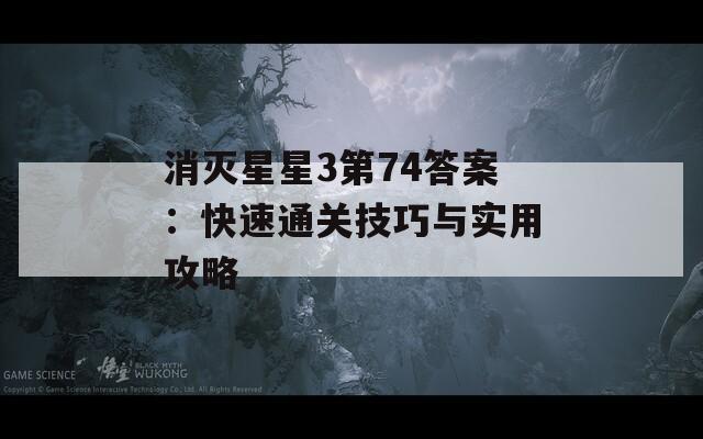 消灭星星3第74答案：快速通关技巧与实用攻略