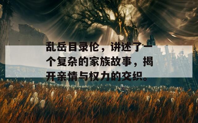 乱岳目录伦，讲述了一个复杂的家族故事，揭开亲情与权力的交织。