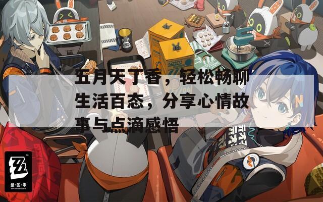 五月天丁香，轻松畅聊生活百态，分享心情故事与点滴感悟