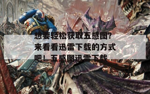 想要轻松获取五感图？来看看迅雷下载的方式吧！五感图迅雷下载