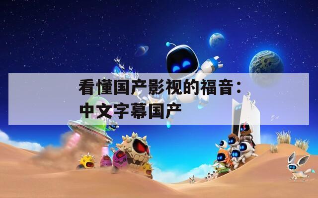 看懂国产影视的福音：中文字幕国产