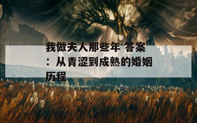 我做夫人那些年 答案：从青涩到成熟的婚姻历程