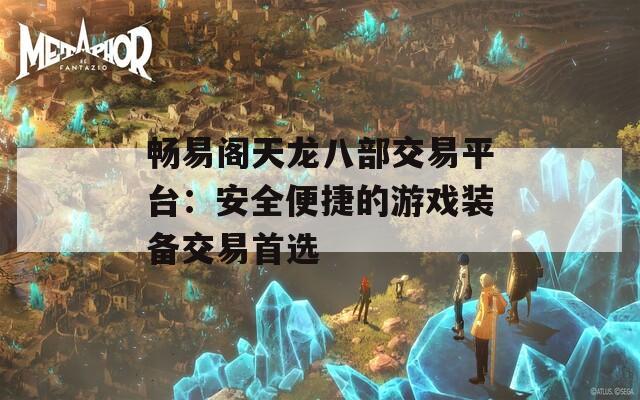 畅易阁天龙八部交易平台：安全便捷的游戏装备交易首选
