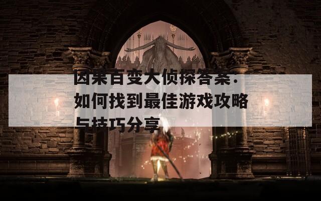因果百变大侦探答案：如何找到最佳游戏攻略与技巧分享