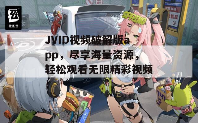 JVID视频破解版app，尽享海量资源，轻松观看无限精彩视频！