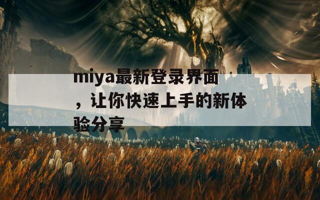 miya最新登录界面，让你快速上手的新体验分享
