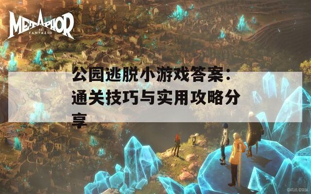 公园逃脱小游戏答案：通关技巧与实用攻略分享