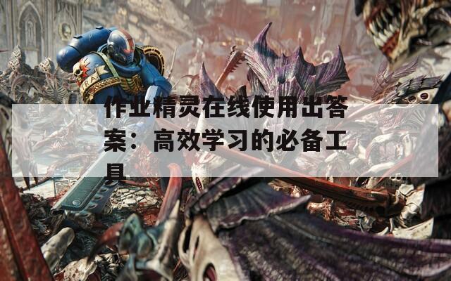 作业精灵在线使用出答案：高效学习的必备工具