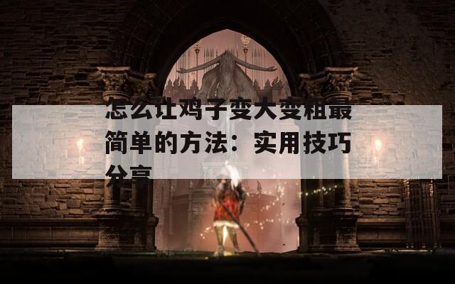 怎么让鸡子变大变粗最简单的方法：实用技巧分享