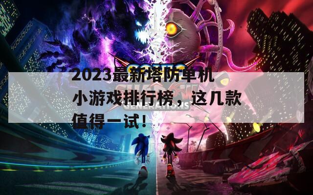 2023最新塔防单机小游戏排行榜，这几款值得一试！