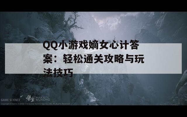 QQ小游戏嫡女心计答案：轻松通关攻略与玩法技巧