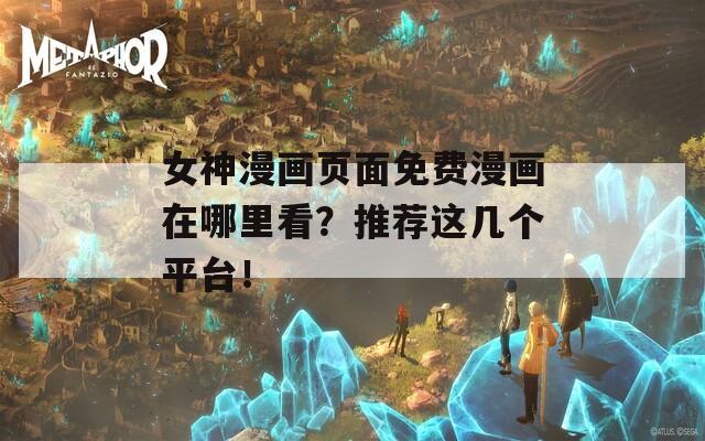 女神漫画页面免费漫画在哪里看？推荐这几个平台！