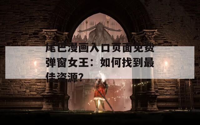 尾巴漫画入口页面免费弹窗女王：如何找到最佳资源？
