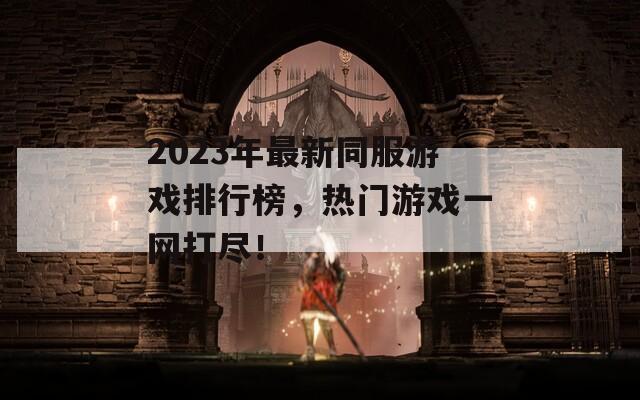 2023年最新同服游戏排行榜，热门游戏一网打尽！