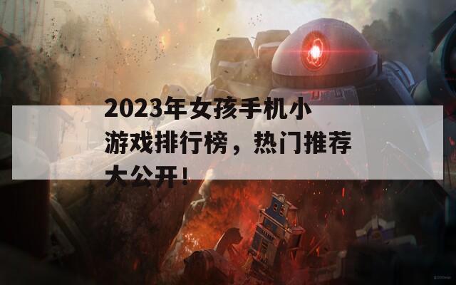2023年女孩手机小游戏排行榜，热门推荐大公开！