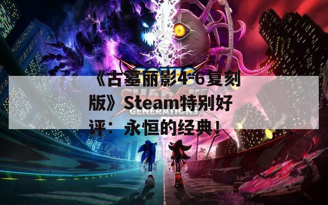 《古墓丽影4-6复刻版》Steam特别好评：永恒的经典！