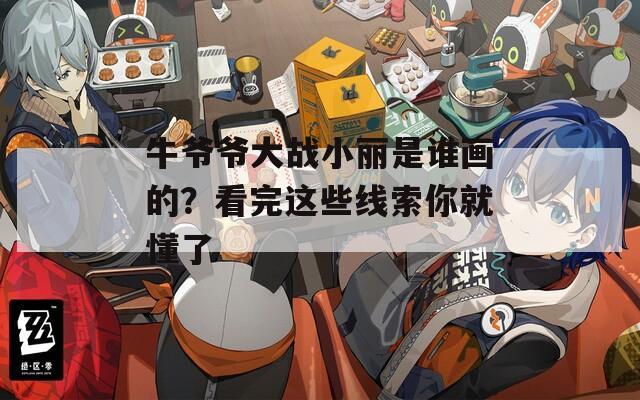 牛爷爷大战小丽是谁画的？看完这些线索你就懂了