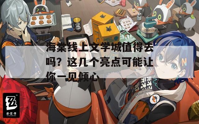 海棠线上文学城值得去吗？这几个亮点可能让你一见倾心