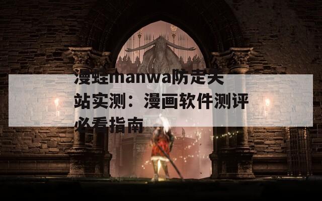 漫蛙manwa防走失站实测：漫画软件测评必看指南