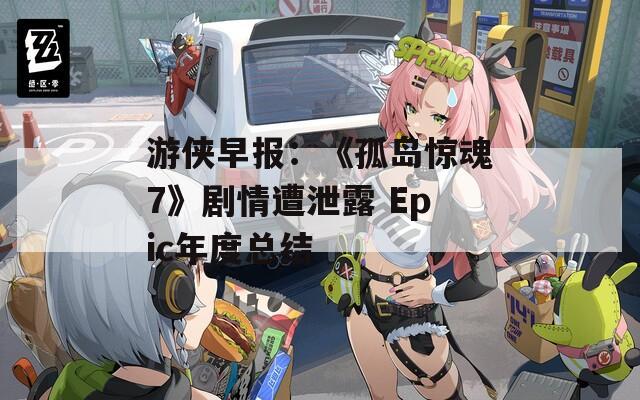游侠早报：《孤岛惊魂7》剧情遭泄露 Epic年度总结
