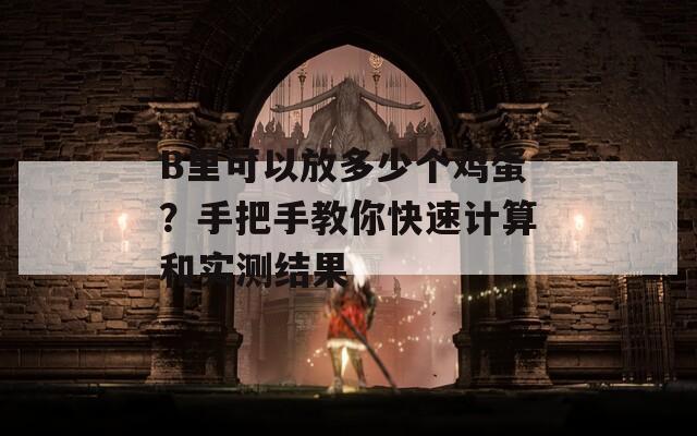B里可以放多少个鸡蛋？手把手教你快速计算和实测结果