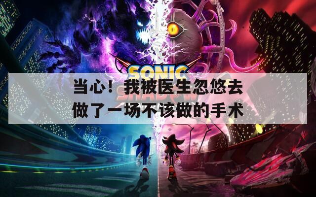 当心！我被医生忽悠去做了一场不该做的手术