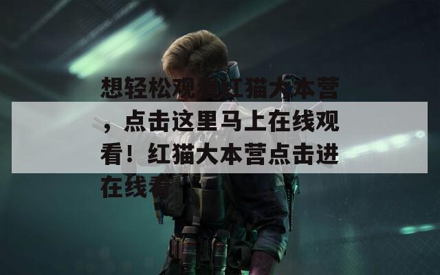 想轻松观看红猫大本营，点击这里马上在线观看！红猫大本营点击进在线看