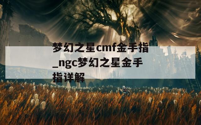 梦幻之星cmf金手指_ngc梦幻之星金手指详解