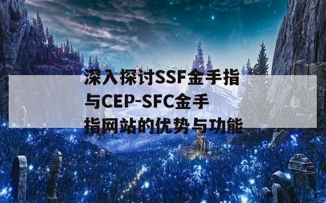 深入探讨SSF金手指与CEP-SFC金手指网站的优势与功能