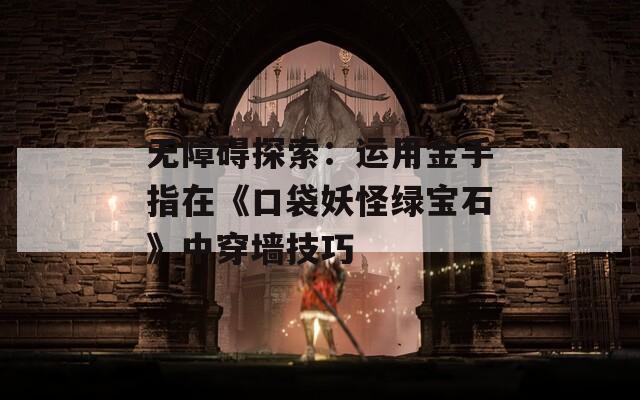 无障碍探索：运用金手指在《口袋妖怪绿宝石》中穿墙技巧