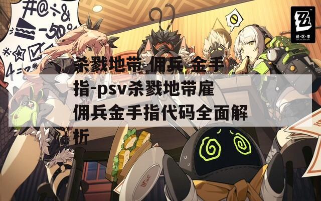 杀戮地带 佣兵 金手指-psv杀戮地带雇佣兵金手指代码全面解析