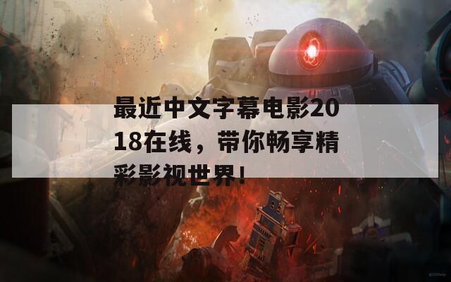 最近中文字幕电影2018在线，带你畅享精彩影视世界！