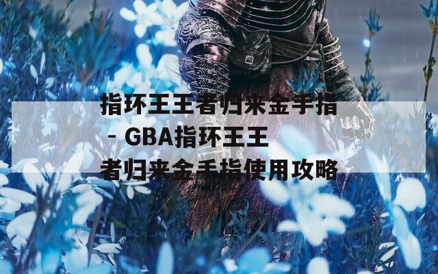 指环王王者归来金手指 - GBA指环王王者归来金手指使用攻略