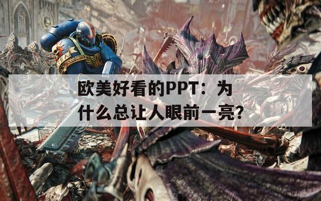 欧美好看的PPT：为什么总让人眼前一亮？