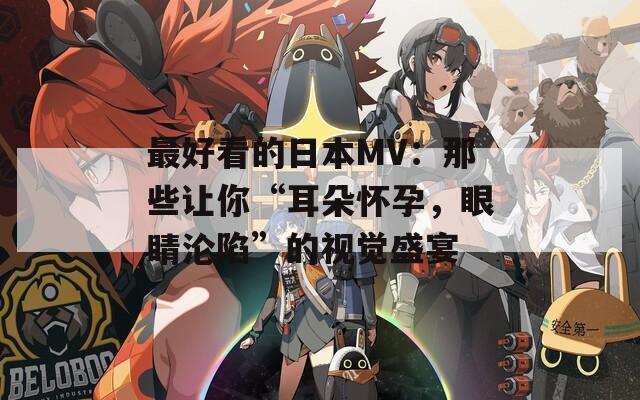 最好看的日本MV：那些让你“耳朵怀孕，眼睛沦陷”的视觉盛宴